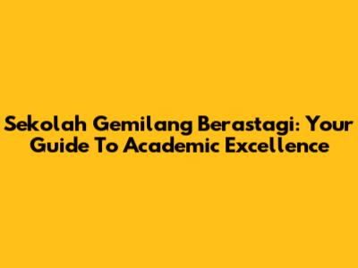 Sekolah Gemilang Berastagi: Your Guide To Academic Excellence