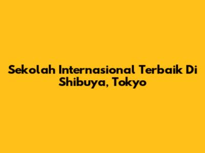 Sekolah Internasional Terbaik Di Shibuya, Tokyo