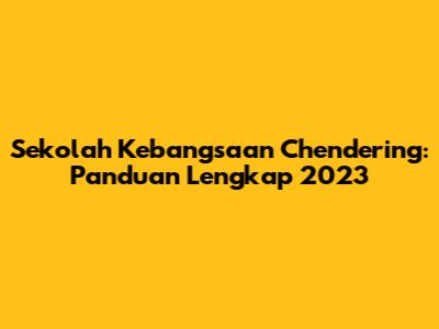Sekolah Kebangsaan Chendering: Panduan Lengkap 2023