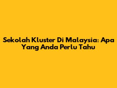 Sekolah Kluster Di Malaysia: Apa Yang Anda Perlu Tahu