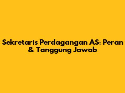 Sekretaris Perdagangan AS: Peran & Tanggung Jawab