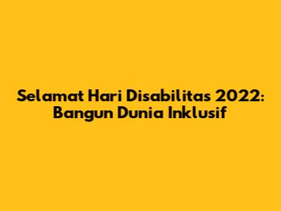 Selamat Hari Disabilitas 2022: Bangun Dunia Inklusif