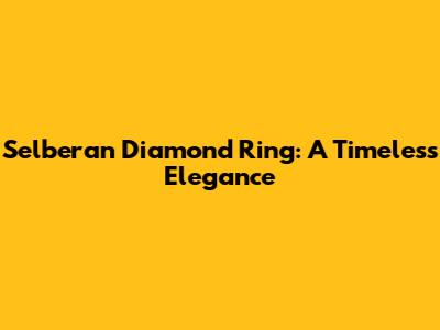 Selberan Diamond Ring: A Timeless Elegance