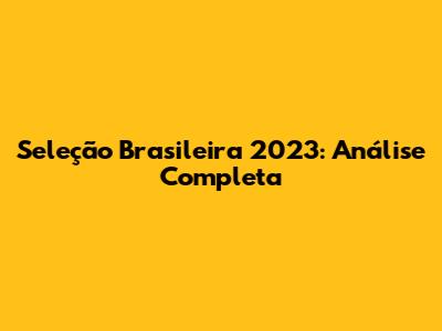 Seleção Brasileira 2023: Análise Completa