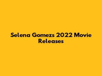 Selena Gomez's 2022 Movie Releases