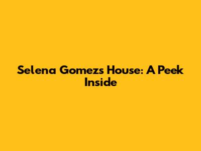 Selena Gomez's House: A Peek Inside