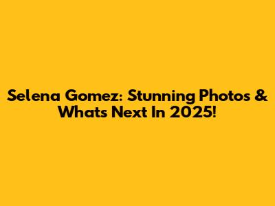 Selena Gomez: Stunning Photos & What's Next In 2025!