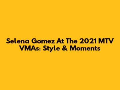 Selena Gomez At The 2021 MTV VMAs: Style & Moments