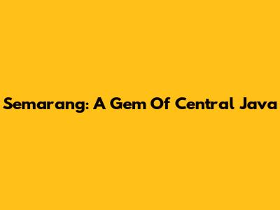 Semarang: A Gem Of Central Java