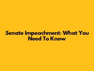 Senate Impeachment: What You Need To Know