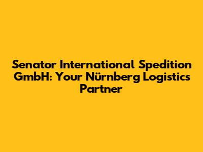 Senator International Spedition GmbH: Your Nürnberg Logistics Partner