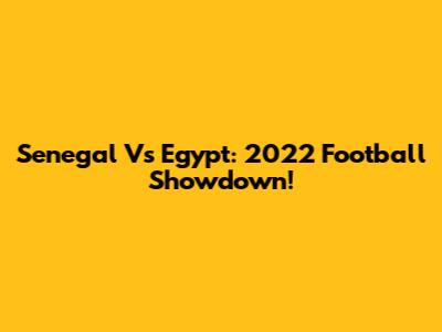Senegal Vs Egypt: 2022 Football Showdown!