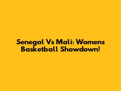 Senegal Vs Mali: Women's Basketball Showdown!