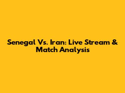 Senegal Vs. Iran: Live Stream & Match Analysis