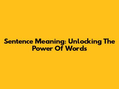 Sentence Meaning: Unlocking The Power Of Words