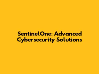 SentinelOne: Advanced Cybersecurity Solutions
