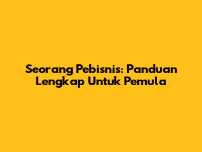 Seorang Pebisnis: Panduan Lengkap Untuk Pemula