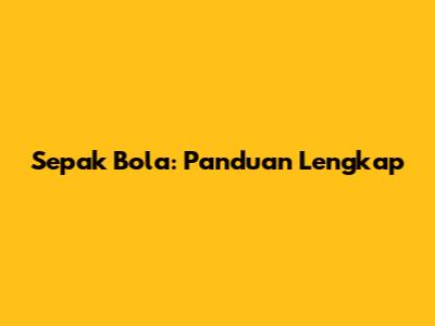 Sepak Bola: Panduan Lengkap