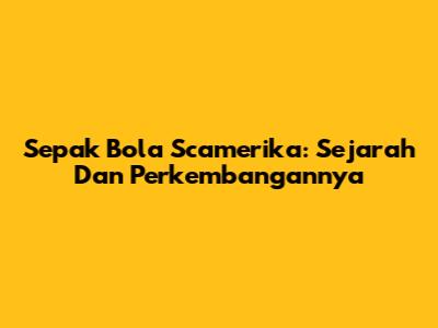 Sepak Bola Scamerika: Sejarah Dan Perkembangannya