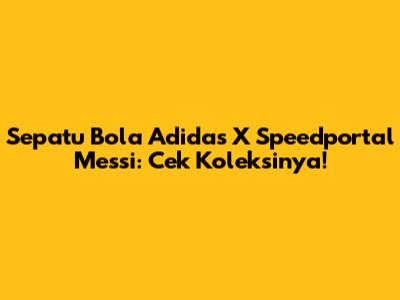 Sepatu Bola Adidas X Speedportal Messi: Cek Koleksinya!
