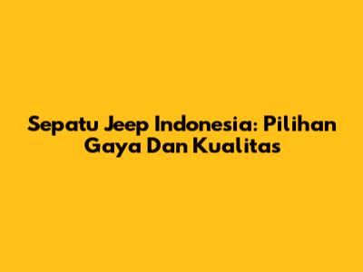 Sepatu Jeep Indonesia: Pilihan Gaya Dan Kualitas