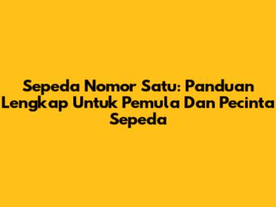 Sepeda Nomor Satu: Panduan Lengkap Untuk Pemula Dan Pecinta Sepeda