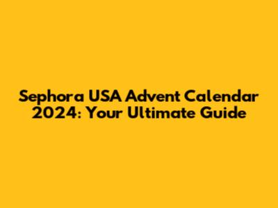 Sephora USA Advent Calendar 2024: Your Ultimate Guide