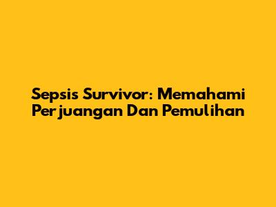 Sepsis Survivor: Memahami Perjuangan Dan Pemulihan