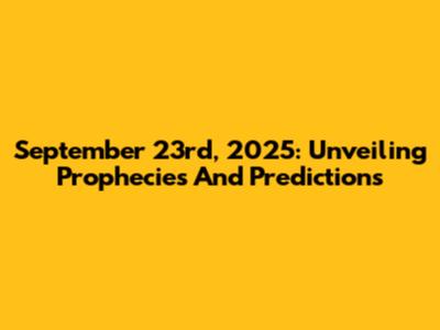 September 23rd, 2025: Unveiling Prophecies And Predictions