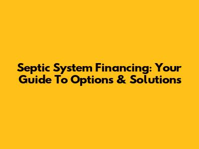 Septic System Financing: Your Guide To Options & Solutions