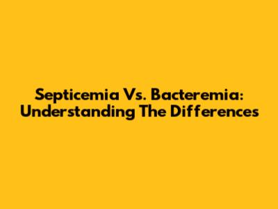 Septicemia Vs. Bacteremia: Understanding The Differences