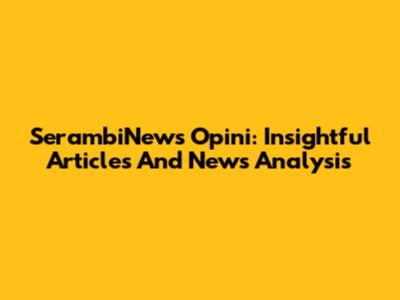 SerambiNews Opini: Insightful Articles And News Analysis