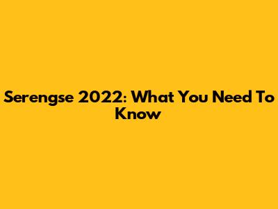 Serengse 2022: What You Need To Know