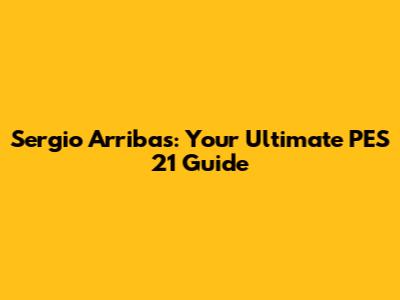 Sergio Arribas: Your Ultimate PES 21 Guide