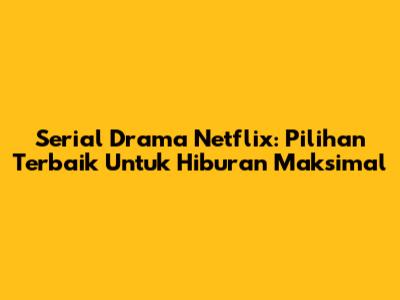 Serial Drama Netflix: Pilihan Terbaik Untuk Hiburan Maksimal