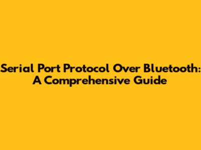 Serial Port Protocol Over Bluetooth: A Comprehensive Guide
