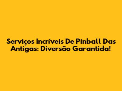 Serviços Incríveis De Pinball Das Antigas: Diversão Garantida!