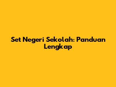 Set Negeri Sekolah: Panduan Lengkap