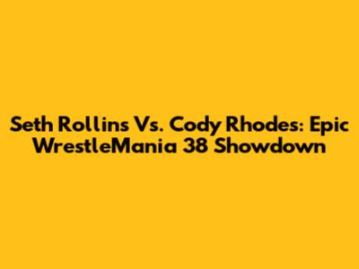 Seth Rollins Vs. Cody Rhodes: Epic WrestleMania 38 Showdown