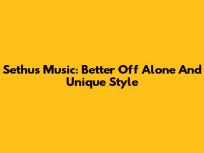 Sethu's Music: Better Off Alone And Unique Style