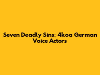 Seven Deadly Sins: 4koa German Voice Actors