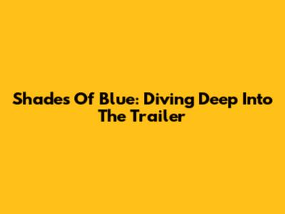Shades Of Blue: Diving Deep Into The Trailer