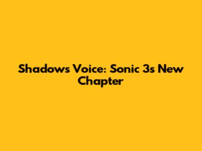 Shadow's Voice: Sonic 3's New Chapter