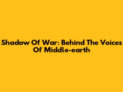 Shadow Of War: Behind The Voices Of Middle-earth