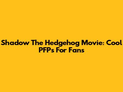 Shadow The Hedgehog Movie: Cool PFPs For Fans
