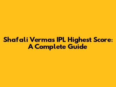 Shafali Verma's IPL Highest Score: A Complete Guide
