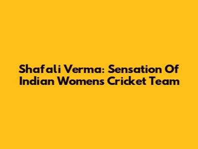 Shafali Verma: Sensation Of Indian Women's Cricket Team