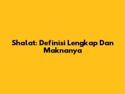 Shalat: Definisi Lengkap Dan Maknanya