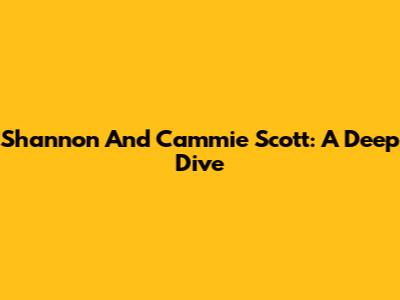 Shannon And Cammie Scott: A Deep Dive