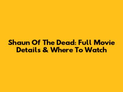 Shaun Of The Dead: Full Movie Details & Where To Watch
